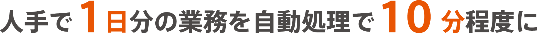人手で1日分の業務を自動処理で10分程度に