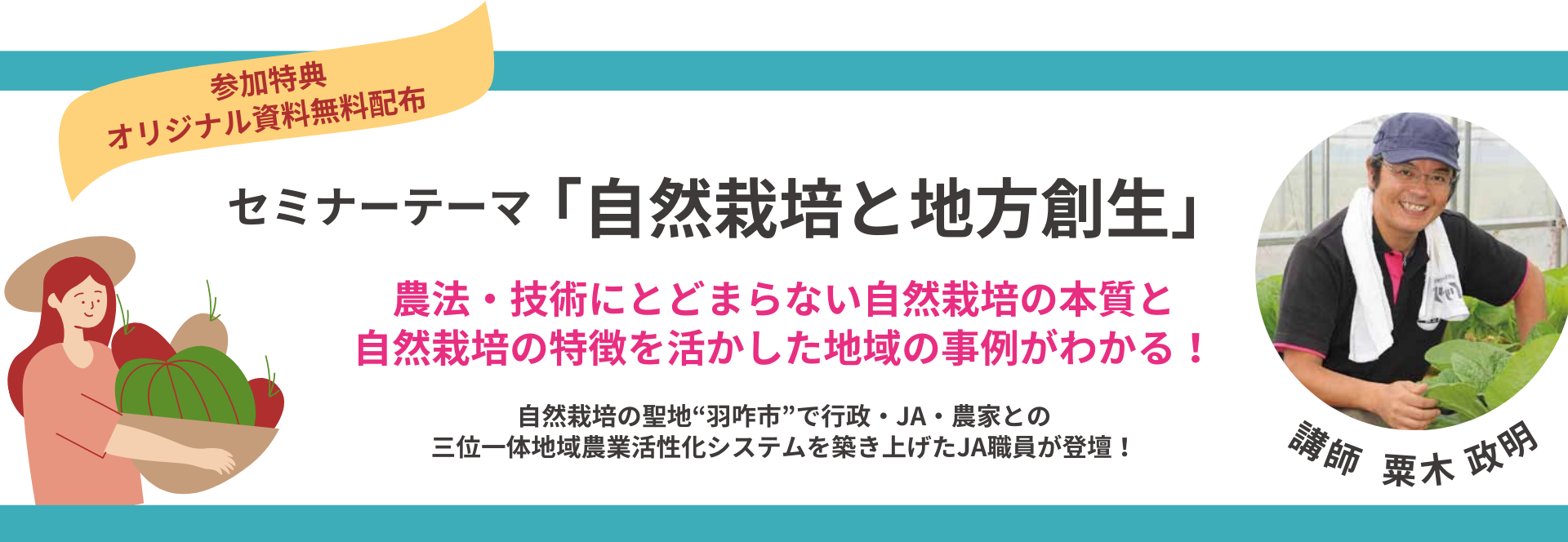 参加特典 オリジナル資料無料配布 セミナーテーマ「自然栽培と地方創生」 農法・技術にとどまらない自然栽培の本質と自然栽培の特徴を活かした地域の事例がわかる！ 自然栽培の聖地”羽咋市”で行政・JA・農家との三位一体地域農業活性化システムを築き上げたJA職員が登壇！